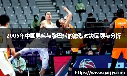 2005年中国男篮与黎巴嫩的激烈对决回顾与分析
