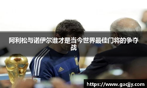 阿利松与诺伊尔谁才是当今世界最佳门将的争夺战
