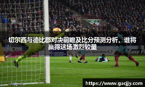 切尔西与德比郡对决前瞻及比分预测分析，谁将赢得这场激烈较量