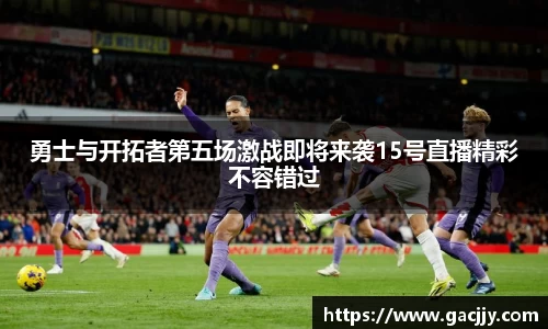 勇士与开拓者第五场激战即将来袭15号直播精彩不容错过