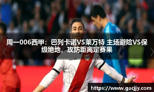 周一006西甲：巴列卡诺VS莱万特 主场避险VS保级绝地，攻防距离定赛果
