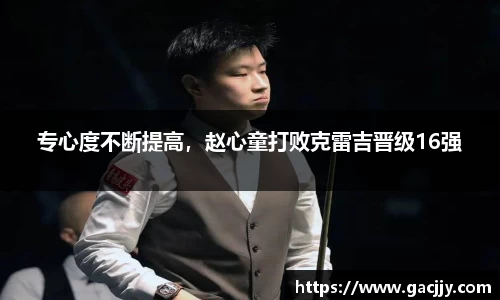 专心度不断提高，赵心童打败克雷吉晋级16强